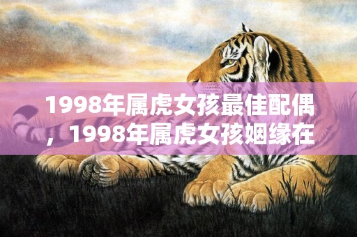 1998年属虎女孩最佳配偶，1998年属虎女孩姻缘在哪一年