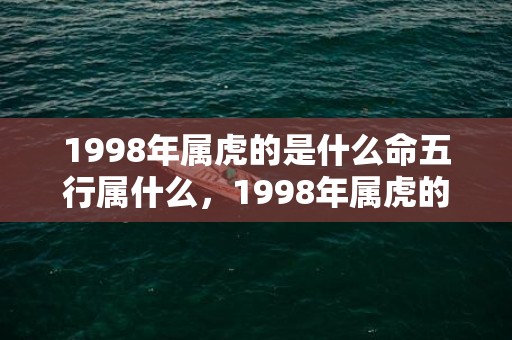 1998年属虎的是什么命五行属什么，1998年属虎的婚姻搭配