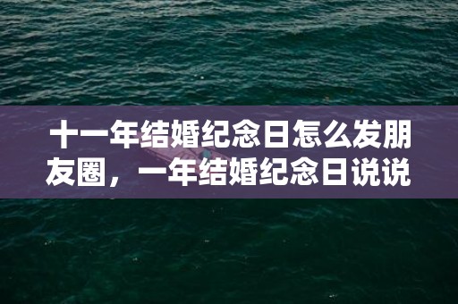 十一年结婚纪念日怎么发朋友圈，一年结婚纪念日说说心情短语 结婚纪念日伤心说说