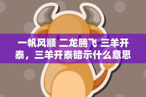 一帆风顺 二龙腾飞 三羊开泰，三羊开泰暗示什么意思