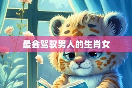最会驾驭男人的生肖女