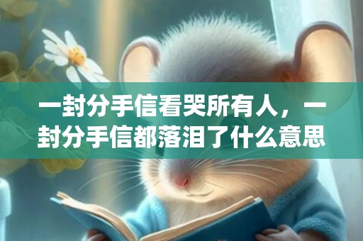 一封分手信看哭所有人，一封分手信都落泪了什么意思(泪奔的一封分手信)