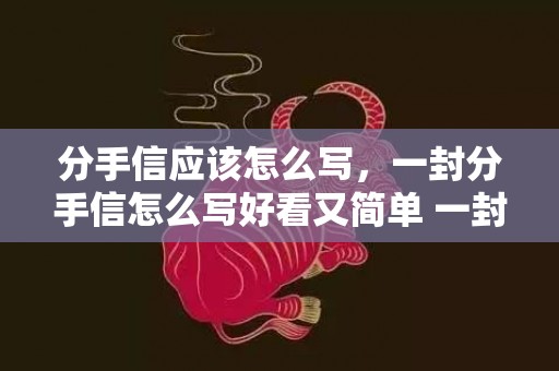 分手信应该怎么写，一封分手信怎么写好看又简单 一封分手信