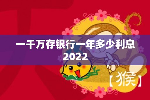 一千万存银行一年多少利息2022