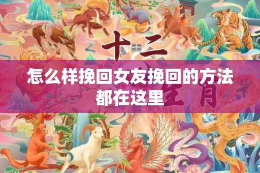 怎么样挽回女友挽回的方法都在这里
