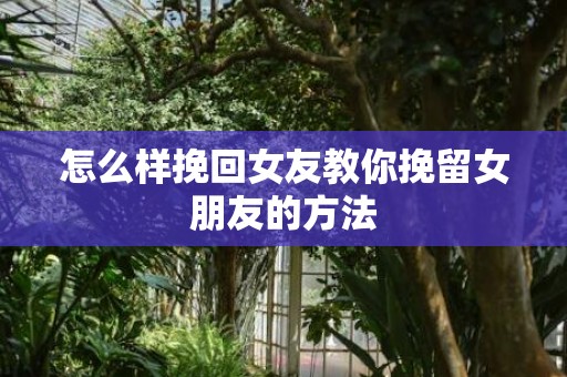 怎么样挽回女友教你挽留女朋友的方法