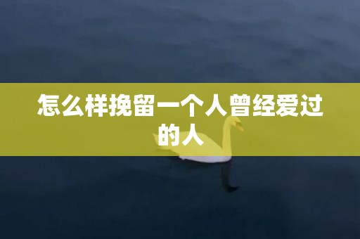 怎么样挽留一个人曾经爱过的人