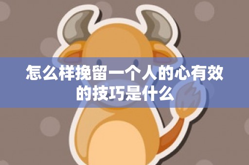 怎么样挽留一个人的心有效的技巧是什么