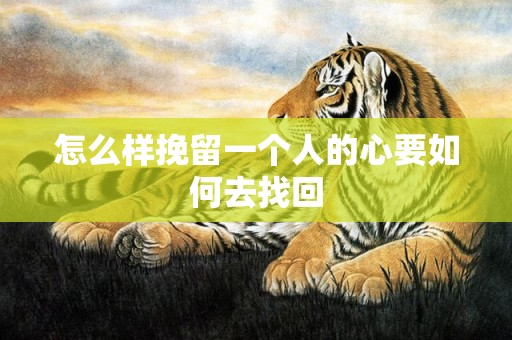 怎么样挽留一个人的心要如何去找回