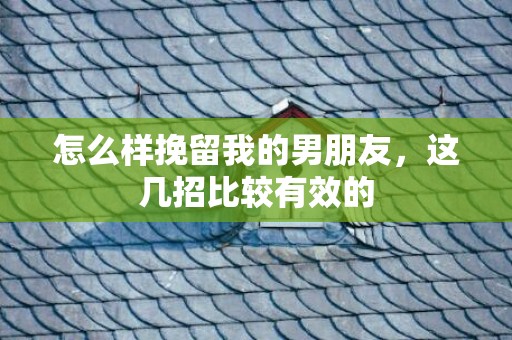 怎么样挽留我的男朋友，这几招比较有效的