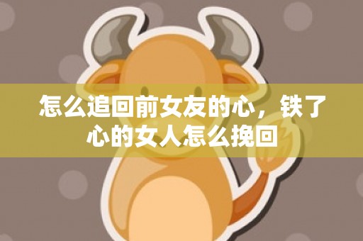 怎么追回前女友的心，铁了心的女人怎么挽回