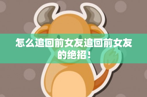 怎么追回前女友追回前女友的绝招！