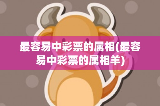 最容易中彩票的属相(最容易中彩票的属相羊)