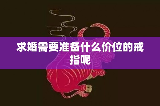 求婚需要准备什么价位的戒指呢