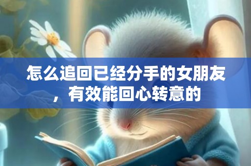 怎么追回已经分手的女朋友，有效能回心转意的