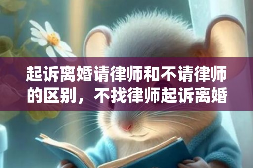 起诉离婚请律师和不请律师的区别，不找律师起诉离婚需要多少钱(离婚官司多少钱)