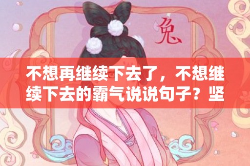 不想再继续下去了，不想继续下去的霸气说说句子？坚持不下去的句子