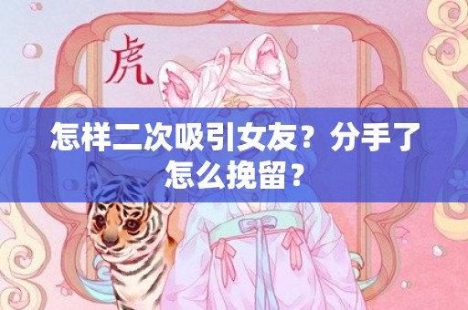 怎样二次吸引女友？分手了怎么挽留？
