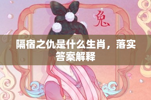 隔宿之仇是什么生肖，落实答案解释