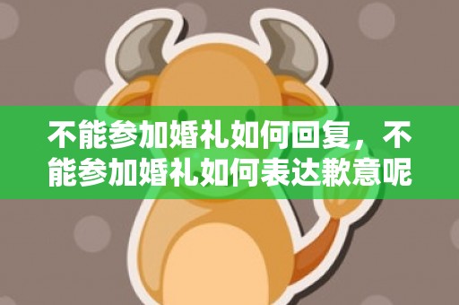 不能参加婚礼如何回复，不能参加婚礼如何表达歉意呢，不能参加好朋友的婚礼歉意