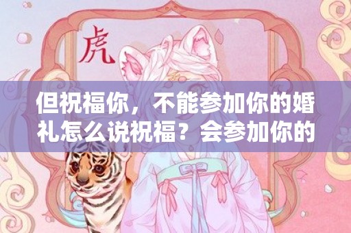 但祝福你，不能参加你的婚礼怎么说祝福？会参加你的婚礼怎么说