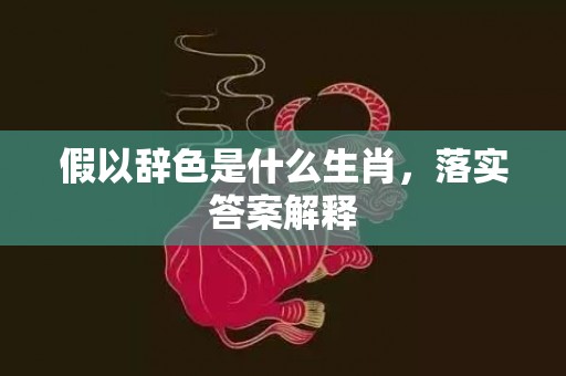 假以辞色是什么生肖，落实答案解释