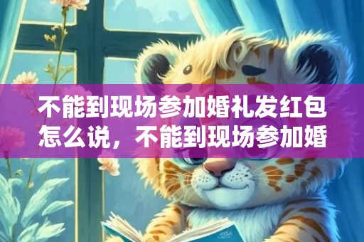 不能到现场参加婚礼发红包怎么说，不能到现场参加婚礼怎么说话 无法参加婚礼的回复