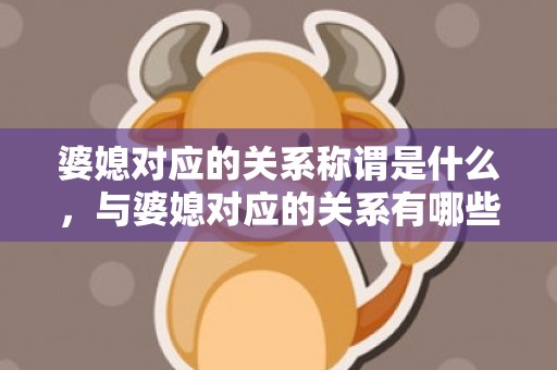 婆媳对应的关系称谓是什么，与婆媳对应的关系有哪些方面，如何处理好婆媳之间的关系