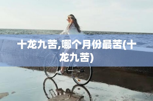 十龙九苦,哪个月份最苦(十龙九苦)