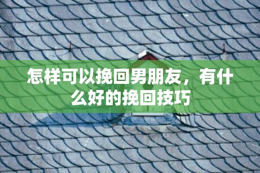 怎样可以挽回男朋友，有什么好的挽回技巧