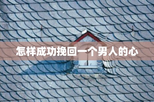 怎样成功挽回一个男人的心
