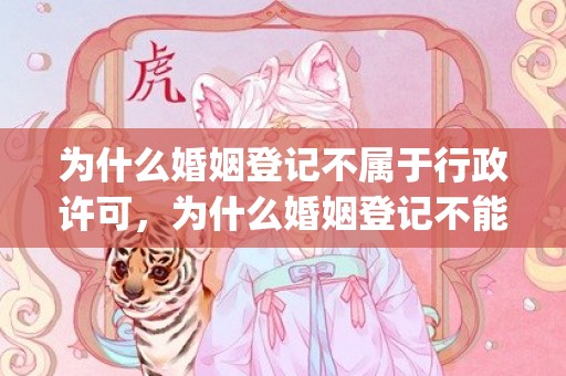 为什么婚姻登记不属于行政许可，为什么婚姻登记不能全国联网(婚姻登记处没网怎么办)
