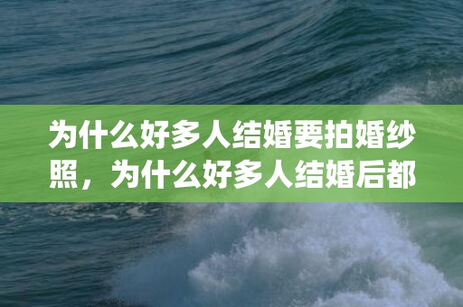 为什么好多人结婚要拍婚纱照，为什么好多人结婚后都发胖？(婚后发胖)