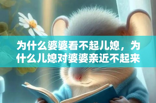 为什么婆婆看不起儿媳，为什么儿媳对婆婆亲近不起来？儿媳妇不尊重婆婆的表现