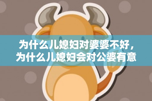 为什么儿媳妇对婆婆不好，为什么儿媳妇会对公婆有意见 儿媳对公婆的书面称谓