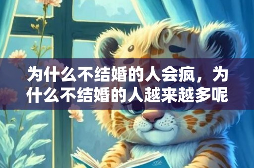 为什么不结婚的人会疯，为什么不结婚的人越来越多呢 越来越多年轻人不愿结婚
