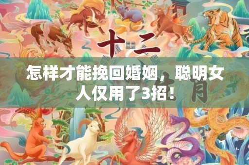 怎样才能挽回婚姻，聪明女人仅用了3招！
