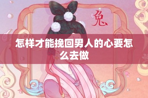 怎样才能挽回男人的心要怎么去做