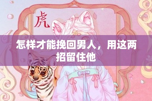 怎样才能挽回男人，用这两招留住他