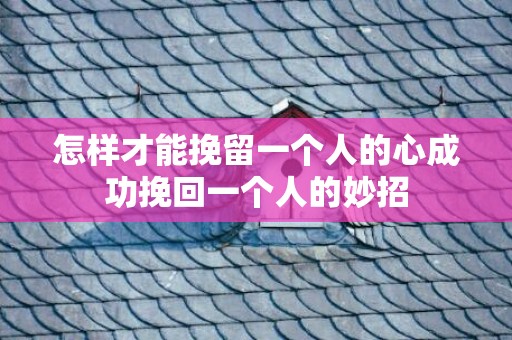怎样才能挽留一个人的心成功挽回一个人的妙招