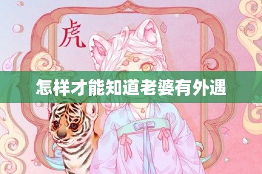 怎样才能知道老婆有外遇