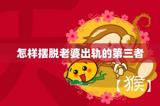 怎样摆脱老婆出轨的第三者
