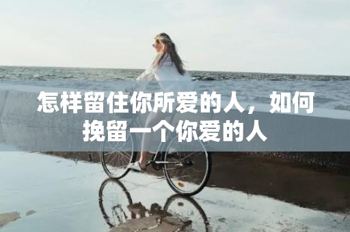 怎样留住你所爱的人，如何挽留一个你爱的人