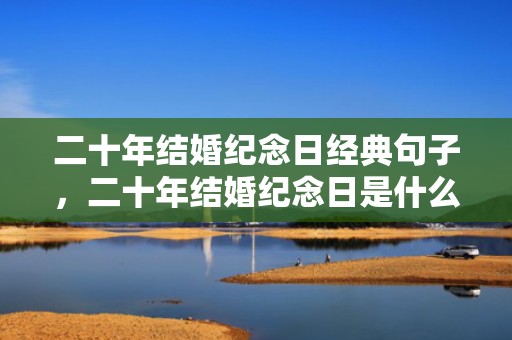 二十年结婚纪念日经典句子，二十年结婚纪念日是什么婚俗，二十年是什么婚纪念日