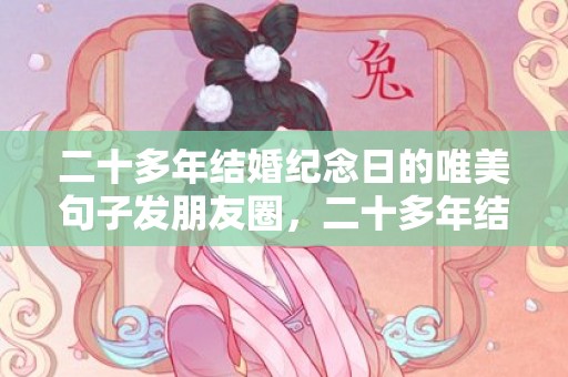 二十多年结婚纪念日的唯美句子发朋友圈，二十多年结婚纪念日感言简短？结婚纪念日二十年感言