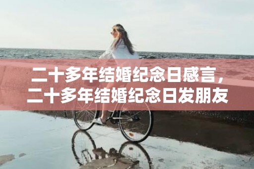 二十多年结婚纪念日感言，二十多年结婚纪念日发朋友圈，两周年结婚纪念日