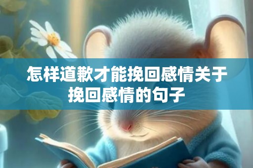 怎样道歉才能挽回感情关于挽回感情的句子