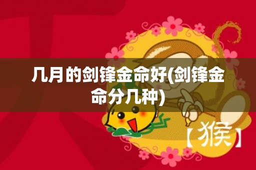 几月的剑锋金命好(剑锋金命分几种)