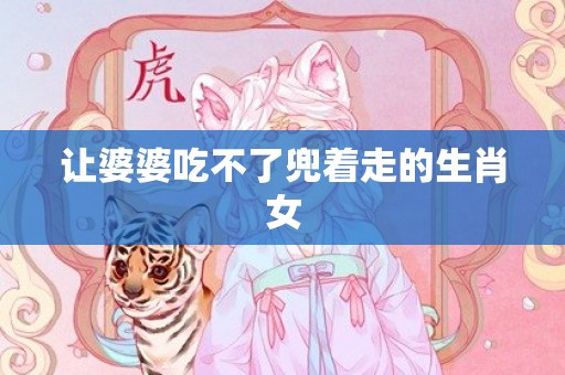 让婆婆吃不了兜着走的生肖女