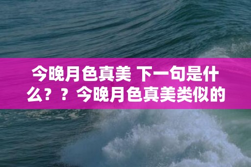 今晚月色真美 下一句是什么？？今晚月色真美类似的内涵告白